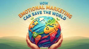 How Emotional Marketing Can Save The World